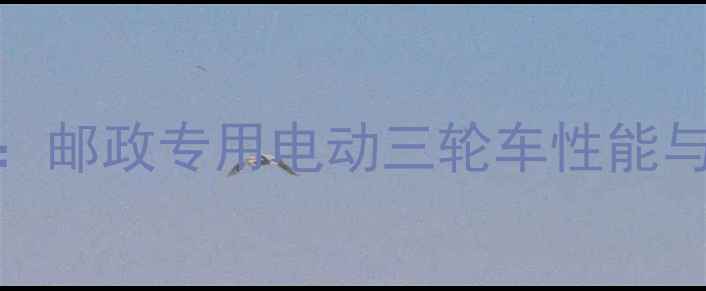 图片 城市配送新宠：邮政专用电动三轮车性能与行业应用指南