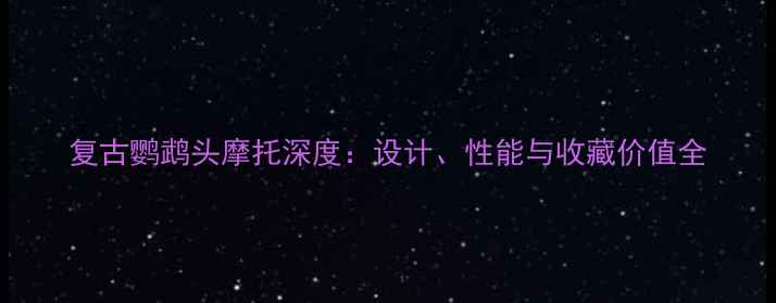 图片 复古鹦鹉头摩托深度：设计、性能与收藏价值全