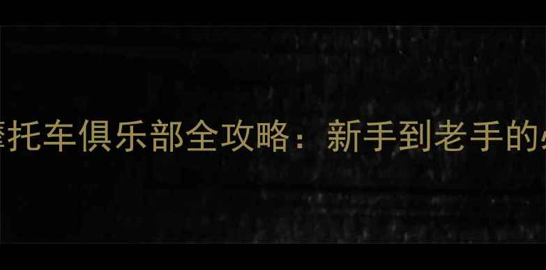 图片 大庆市摩托车俱乐部全攻略：新手到老手的必备指南