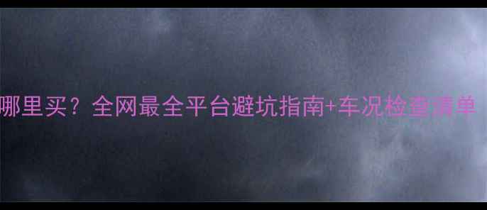 图片 大排量二手摩托哪里买？全网最全平台避坑指南+车况检查清单（附真实案例）2