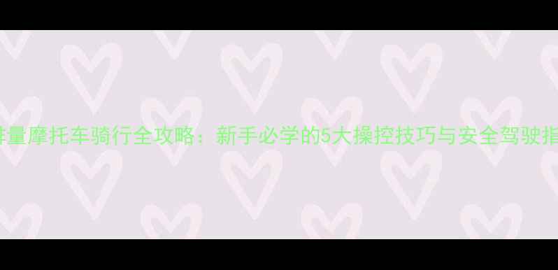 图片 大排量摩托车骑行全攻略：新手必学的5大操控技巧与安全驾驶指南2