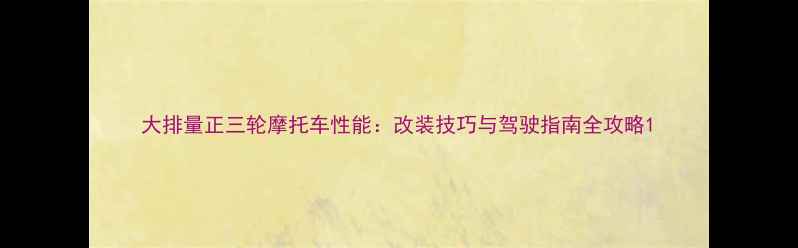 图片 大排量正三轮摩托车性能：改装技巧与驾驶指南全攻略1