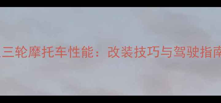 图片 大排量正三轮摩托车性能：改装技巧与驾驶指南全攻略2