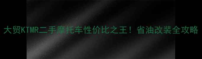图片 大贸KTMR二手摩托车性价比之王！省油改装全攻略