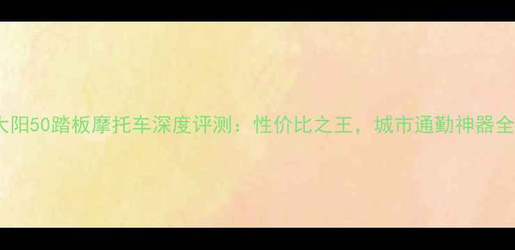 图片 大阳50踏板摩托车深度评测：性价比之王，城市通勤神器全2