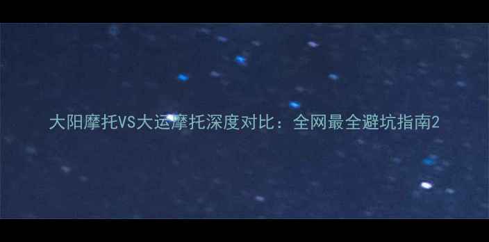 图片 大阳摩托VS大运摩托深度对比：全网最全避坑指南2