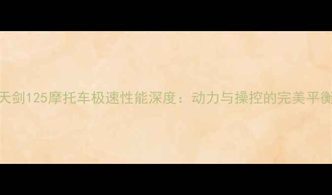 图片 天剑125摩托车极速性能深度：动力与操控的完美平衡