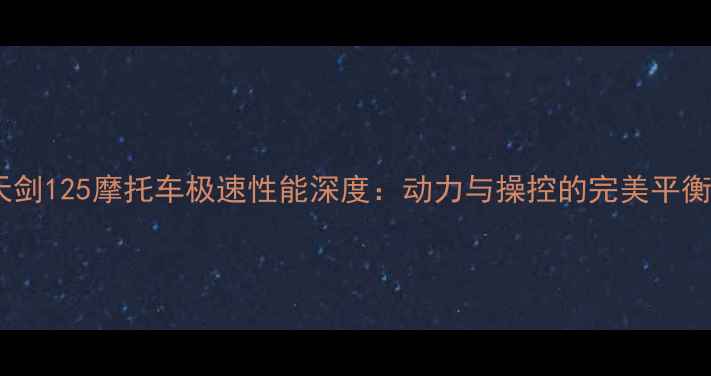 图片 天剑125摩托车极速性能深度：动力与操控的完美平衡1