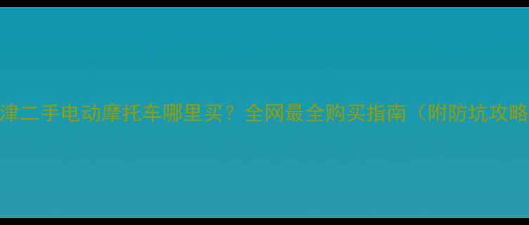 图片 天津二手电动摩托车哪里买？全网最全购买指南（附防坑攻略）