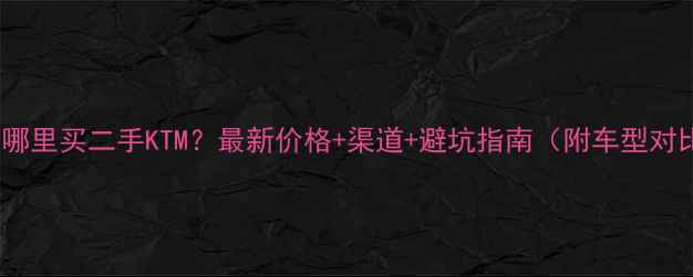 图片 天津哪里买二手KTM？最新价格+渠道+避坑指南（附车型对比）1
