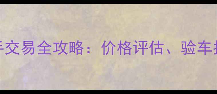 图片 奥古斯塔F3二手交易全攻略：价格评估、验车指南与过户流程