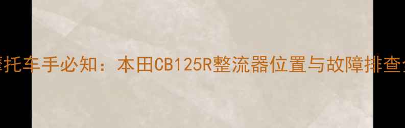 图片 女性摩托车手必知：本田CB125R整流器位置与故障排查全攻略