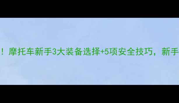 图片 女性骑手必看！摩托车新手3大装备选择+5项安全技巧，新手30天轻松上道