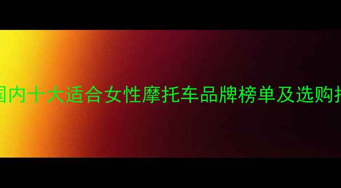 图片 女生骑摩托必看！国内十大适合女性摩托车品牌榜单及选购指南（附避坑攻略）