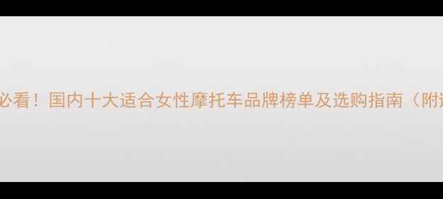 图片 女生骑摩托必看！国内十大适合女性摩托车品牌榜单及选购指南（附避坑攻略）1