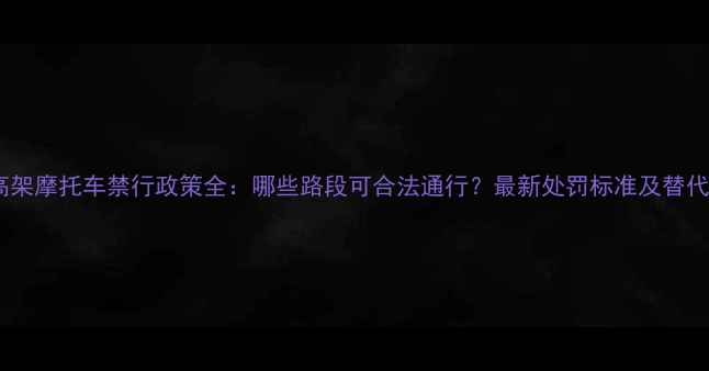 图片 宁波高架摩托车禁行政策全：哪些路段可合法通行？最新处罚标准及替代方案2
