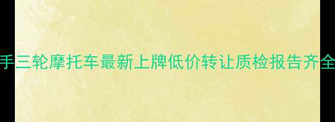 图片 安庆市二手三轮摩托车最新上牌低价转让质检报告齐全市区急售
