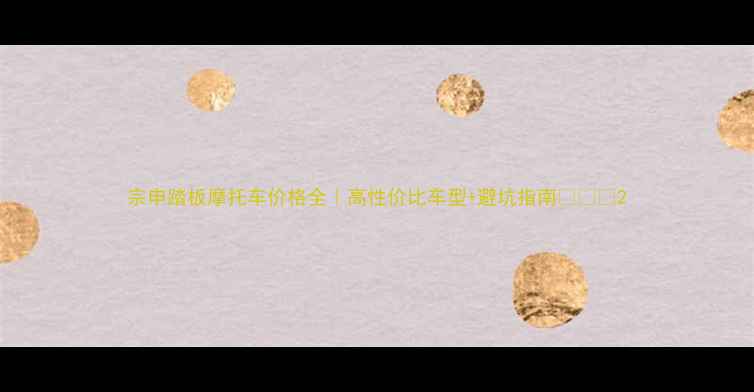 图片 宗申踏板摩托车价格全｜高性价比车型+避坑指南💸🏍️2