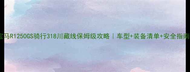 图片 宝马R1250GS骑行318川藏线保姆级攻略｜车型+装备清单+安全指南2