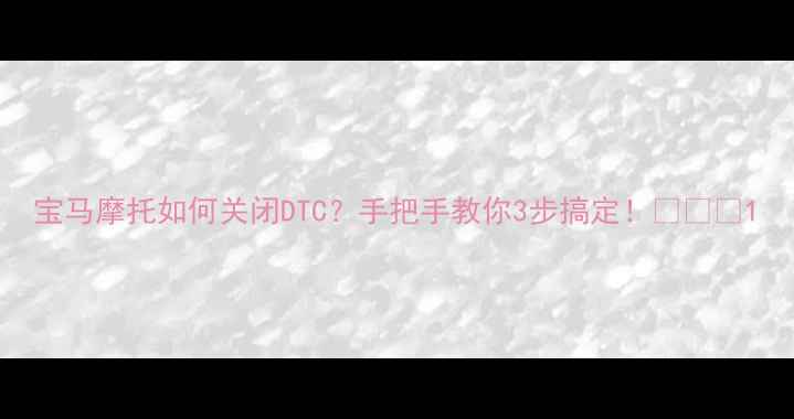 图片 宝马摩托如何关闭DTC？手把手教你3步搞定！🔥🏍️1