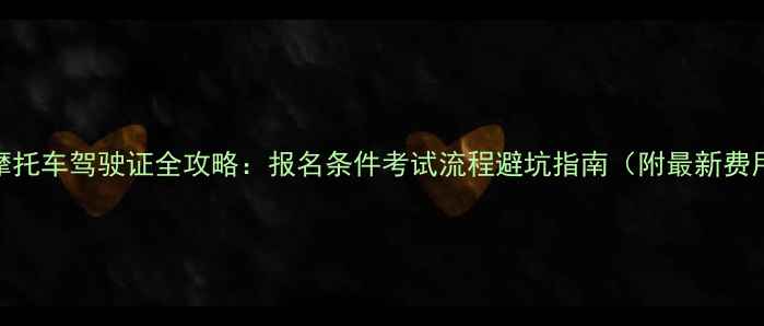 图片 山西省摩托车驾驶证全攻略：报名条件考试流程避坑指南（附最新费用清单）
