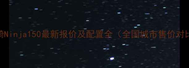 图片 川崎Ninja150最新报价及配置全（全国城市售价对比）