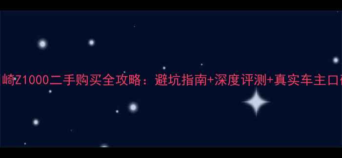 图片 川崎Z1000二手购买全攻略：避坑指南+深度评测+真实车主口碑