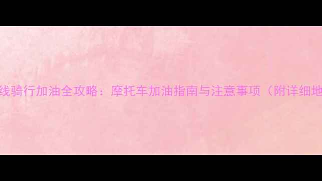 图片 川藏线骑行加油全攻略：摩托车加油指南与注意事项（附详细地图）