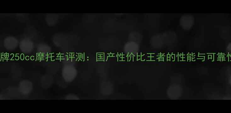 图片 常光牌250cc摩托车评测：国产性价比王者的性能与可靠性全2