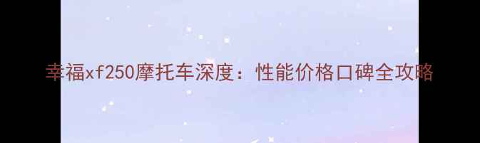 图片 幸福xf250摩托车深度：性能价格口碑全攻略
