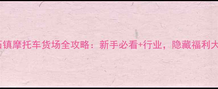 图片 广东碣石镇摩托车货场全攻略：新手必看+行业，隐藏福利大公开！1