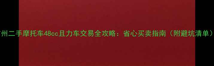 图片 广州二手摩托车48cc且力车交易全攻略：省心买卖指南（附避坑清单）1