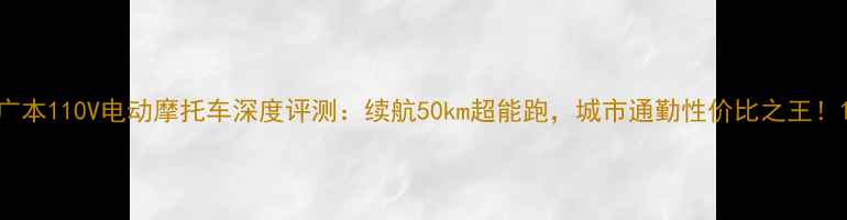 图片 广本110V电动摩托车深度评测：续航50km超能跑，城市通勤性价比之王！1