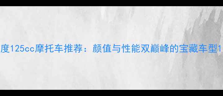 图片 度125cc摩托车推荐：颜值与性能双巅峰的宝藏车型1