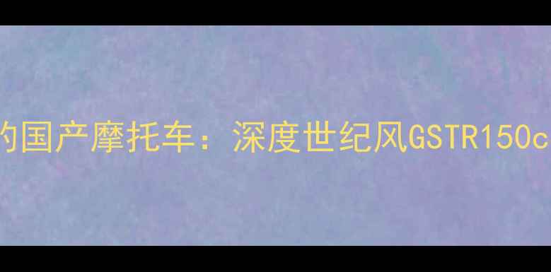 图片 度最值得关注的国产摩托车：深度世纪风GSTR150cc性能与性价比