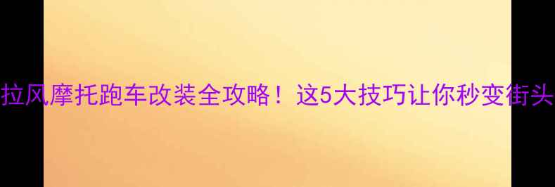 图片 度最拉风摩托跑车改装全攻略！这5大技巧让你秒变街头焦点