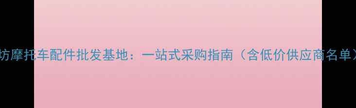 图片 廊坊摩托车配件批发基地：一站式采购指南（含低价供应商名单）1