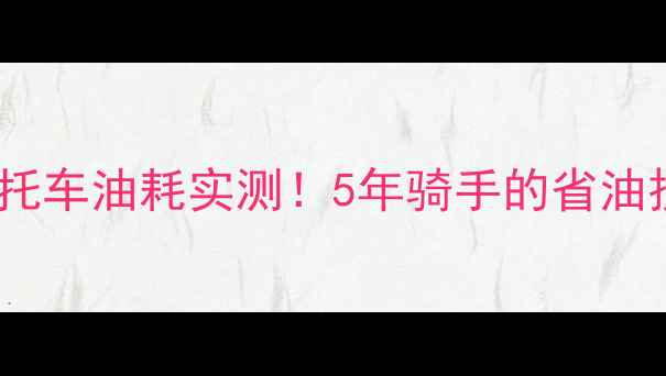图片 弯梁100摩托车油耗实测！5年骑手的省油技巧大公开