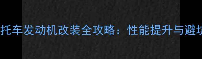 图片 弯梁摩托车发动机改装全攻略：性能提升与避坑指南1