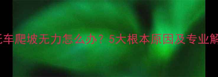 图片 弯梁摩托车爬坡无力怎么办？5大根本原因及专业解决方案1