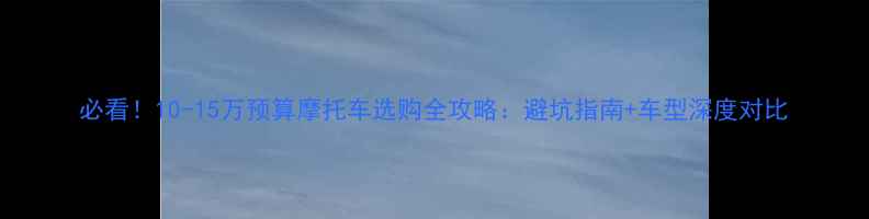 图片 必看！10-15万预算摩托车选购全攻略：避坑指南+车型深度对比