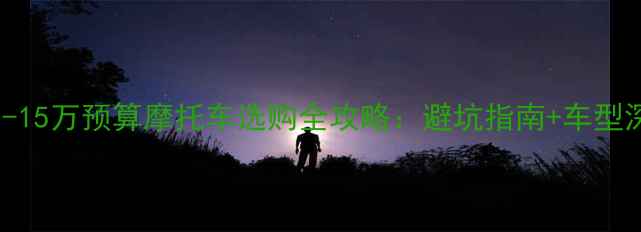 图片 必看！10-15万预算摩托车选购全攻略：避坑指南+车型深度对比1