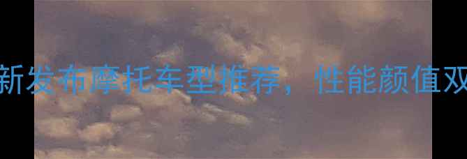 图片 必看！10款全新发布摩托车型推荐，性能颜值双在线！🔥🏍️