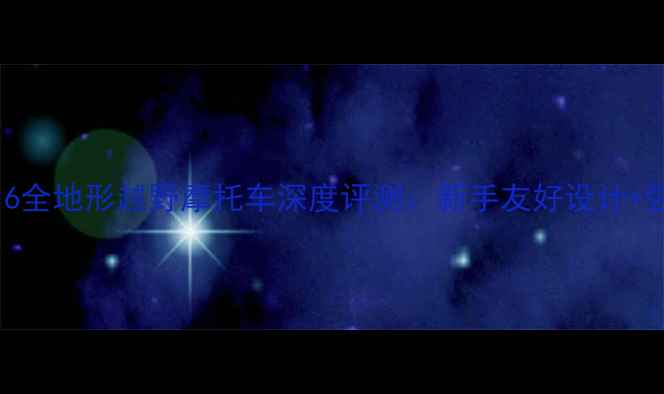 图片 恒胜12516全地形越野摩托车深度评测：新手友好设计+强劲动力1