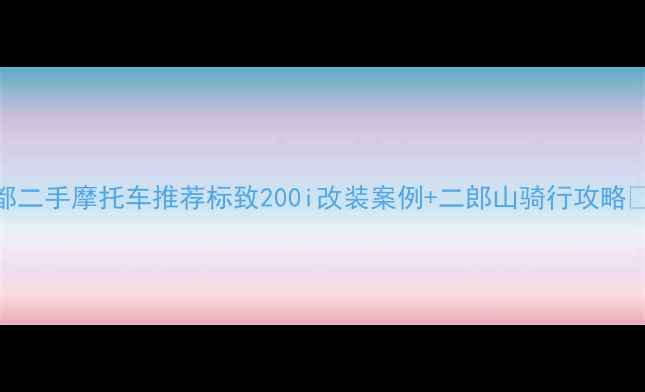 图片 成都二手摩托车推荐标致200i改装案例+二郎山骑行攻略🏍️