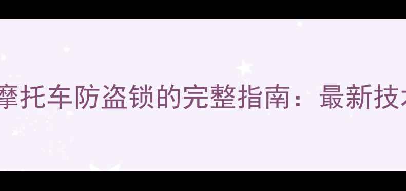 图片 手机远程操控摩托车防盗锁的完整指南：最新技术与操作手册2