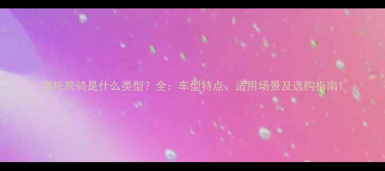 图片 摩托跨骑是什么类型？全：车型特点、适用场景及选购指南1