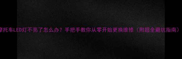 图片 摩托车LED灯不亮了怎么办？手把手教你从零开始更换维修（附超全避坑指南）2