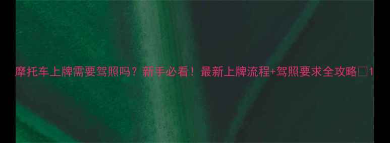 图片 摩托车上牌需要驾照吗？新手必看！最新上牌流程+驾照要求全攻略🔥1