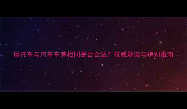 图片 摩托车与汽车车牌相同是否合法？权威解读与辨别指南